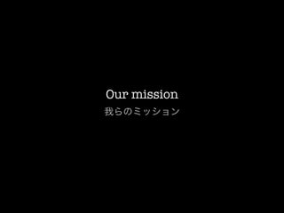 Our mission
我らのミッション
 
