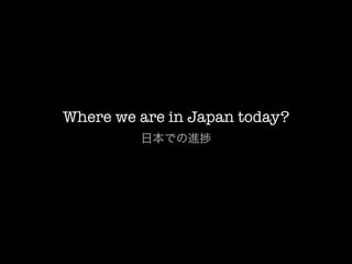 Where we are in Japan today?
         日本での進捗
 