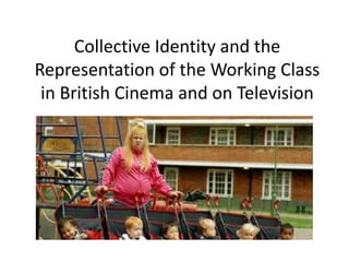 Collective Identity and the
Representation of the Working Class
in British Cinema and on Television
 