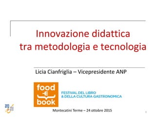 1
Innovazione didattica
tra metodologia e tecnologia
Licia Cianfriglia – Vicepresidente ANP
Montecatini Terme – 24 ottobre 2015
 