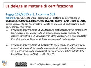 La delega in materia di certificazione
Licia Cianfriglia – Roma, 6 maggio 2016
Legge 107/2015 art. 1 comma 181
lettera i) ...