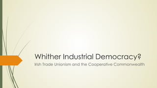 Whither Industrial Democracy?
Irish Trade Unionism and the Cooperative Commonwealth
 