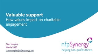 Valuable support
How values impact on charitable
engagement
Cian Murphy
March 2020
cian.murphy@nfpsynergy.net
 