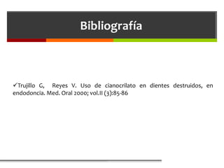 Bibliografía



Trujillo G, Reyes V. Uso de cianocrilato en dientes destruidos, en
endodoncia. Med. Oral 2000; vol.II (3):85-86
 