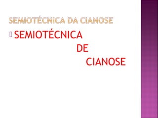  SEMIOTÉCNICA
DE
CIANOSE
 