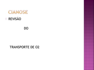 REVISÃO
DO
TRANSPORTE DE O2
 
