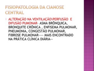  ALTERAÇÃO NA VENTILAÇÃOPERFUSÃO E
DIFUSÃO PUMONAR– ASMA BRÔNQUICA,
BRONQUITE CRÔNICA , ENFISEMA PULMONAR,
PNEUMONIA, CONGESTÃO PULMONAR,
FIBROSE PULMONAR---- MAIS ENCONTRADO
NA PRÁTICA CLÍNICA DIÁRIA--
 