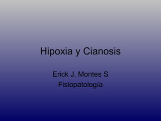 Hipoxia y Cianosis

  Erick J. Montes S
   Fisiopatología
 