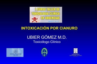 INTOXICACIÓN POR CIANURO UBIER GÓMEZ M.D. Toxicólogo Clínico 