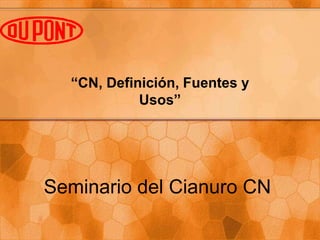 Seminario del Cianuro CN
“CN, Definición, Fuentes y
Usos”
 