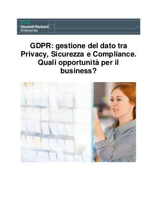 GDPR: gestione del dato tra
Privacy, Sicurezza e Compliance.
Quali opportunità per il
business?
 