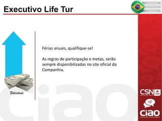 Férias anuais, qualifique-se!
As regras de participação e metas, serão
sempre disponibilizadas no site oficial da
Companhia.
Felicidade
Executivo Life Tur
 