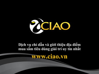 Dịch vụ chỉ dẫn và giới thiệu địa điểm mua sắm tiêu dùng giải trí uy tín nhất www.ciao.vn 