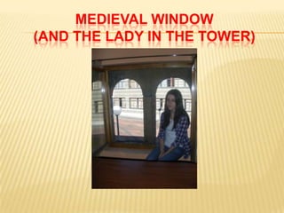 MEDIEVAL WINDOW
(AND THE LADY IN THE TOWER)
 