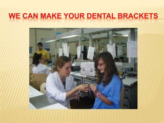 WE CAN MAKE YOUR DENTAL BRACKETS
 