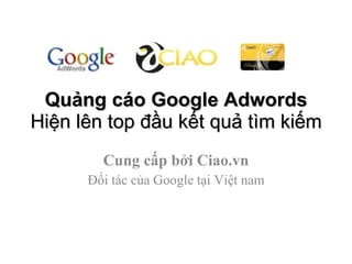Quảng cáo Google Adwords Hiện lên top đầu kết quả tìm kiếm Cung cấp bởi Ciao.vn Đối tác của Google tại Việt nam 