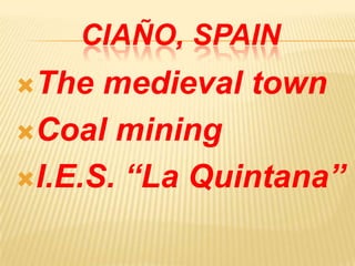 CIAÑO, SPAIN
The medieval town
Coal mining
I.E.S. “La Quintana”
 