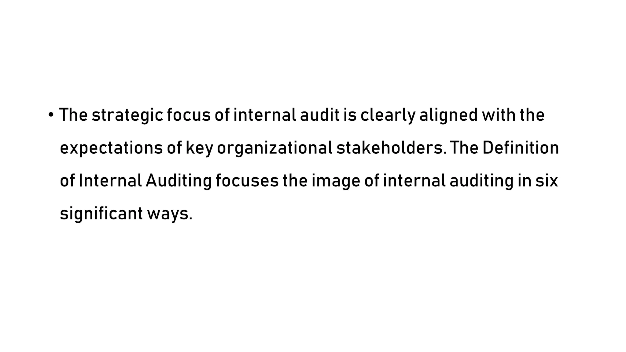 • The strategic focus of internal audit is clearly aligned with the
expectations of key organizational stakeholders. The Definition
of Internal Auditing focuses the image of internal auditing in six
significant ways.
 
