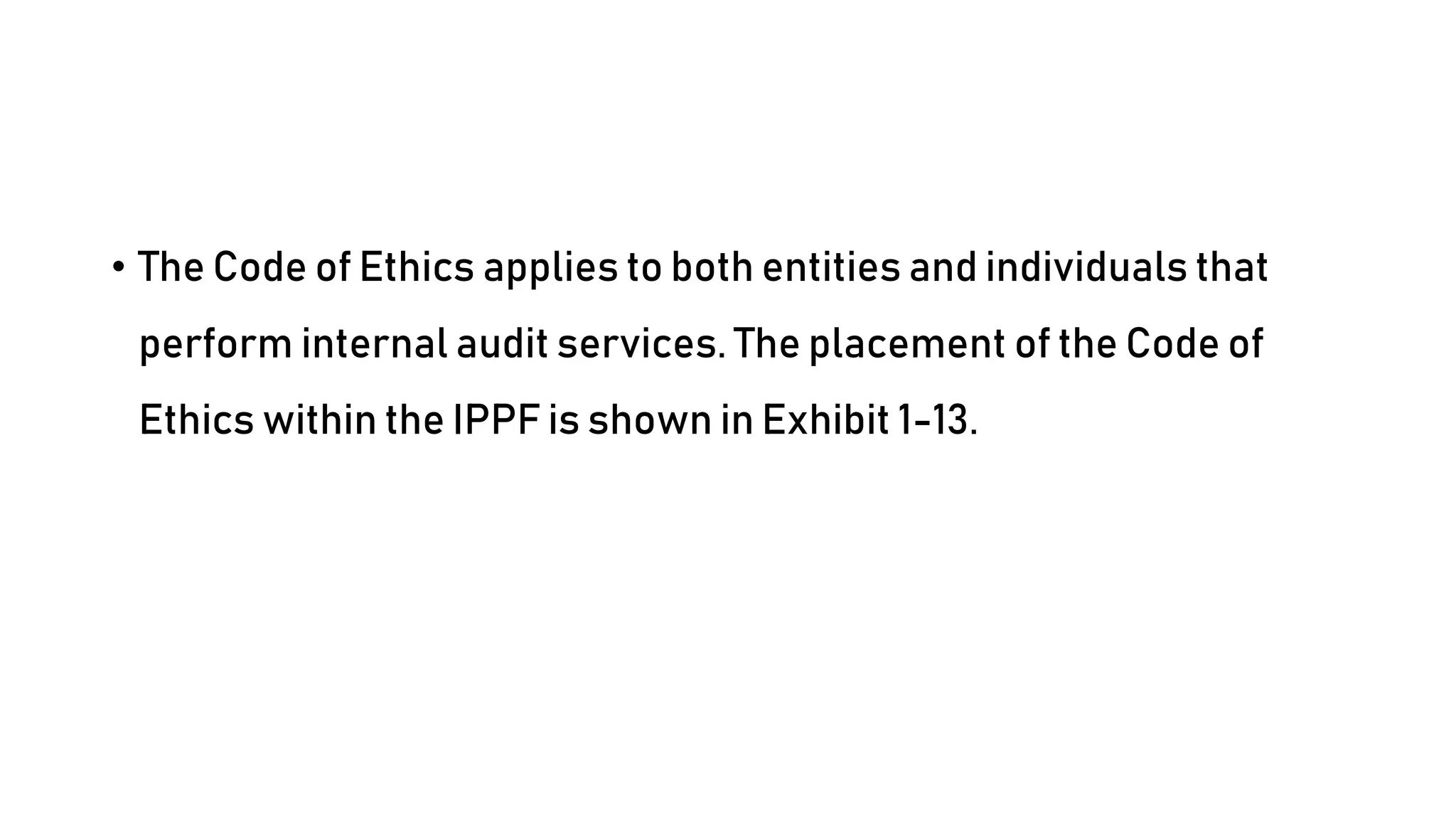 • The Code of Ethics applies to both entities and individuals that
perform internal audit services. The placement of the Code of
Ethics within the IPPF is shown in Exhibit 1-13.
 