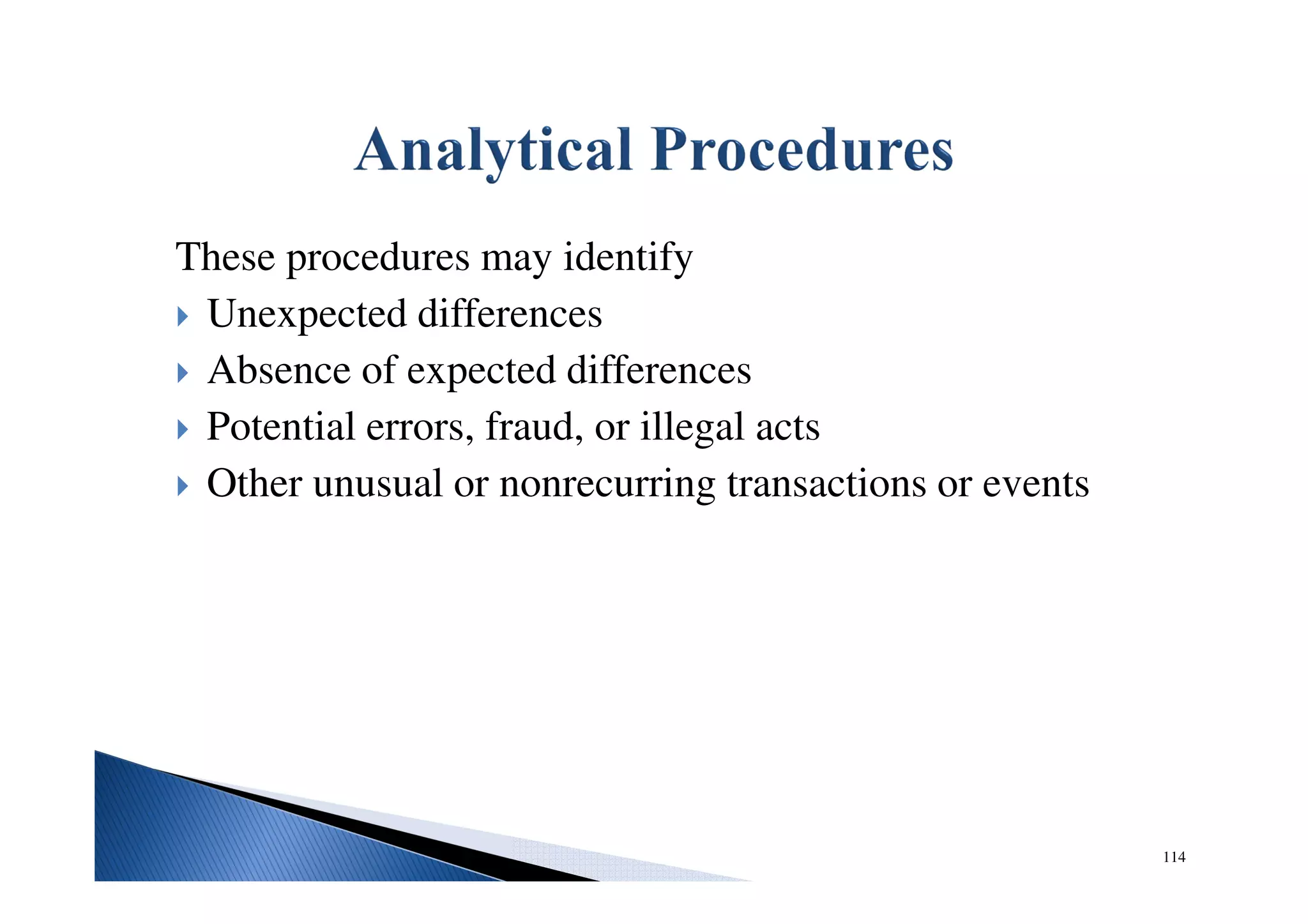 These procedures may identify
Unexpected differences
Absence of expected differences
Potential errors, fraud, or illegal acts
Other unusual or nonrecurring transactions or events
114
 