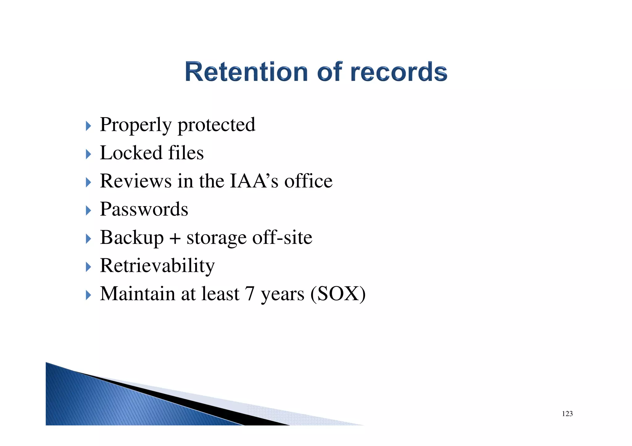 123
Properly protected
Locked files
Reviews in the IAA’s office
Passwords
Backup + storage off-site
Retrievability
Maintain at least 7 years (SOX)
 