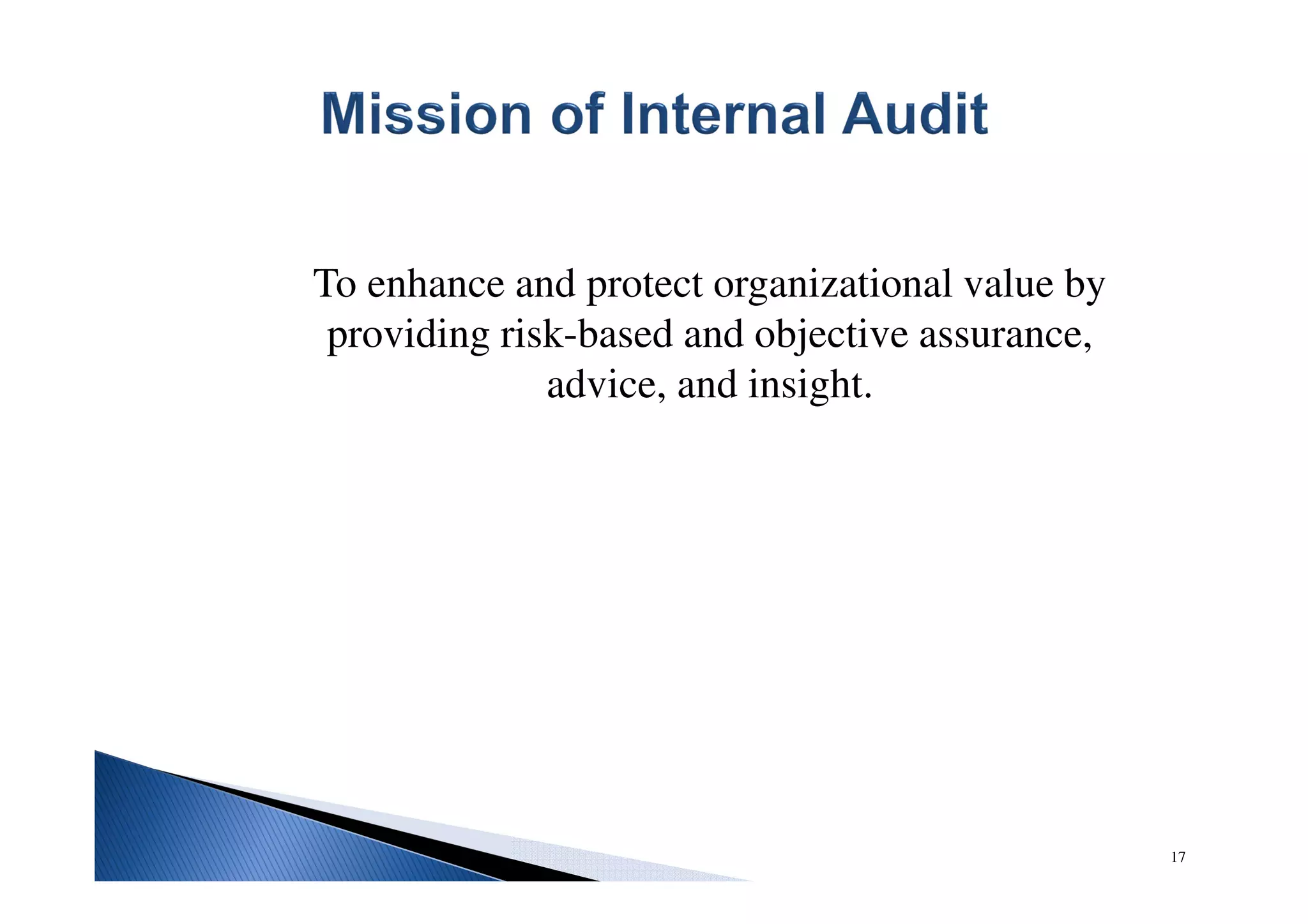 To enhance and protect organizational value by
providing risk-based and objective assurance,
advice, and insight.
17
 