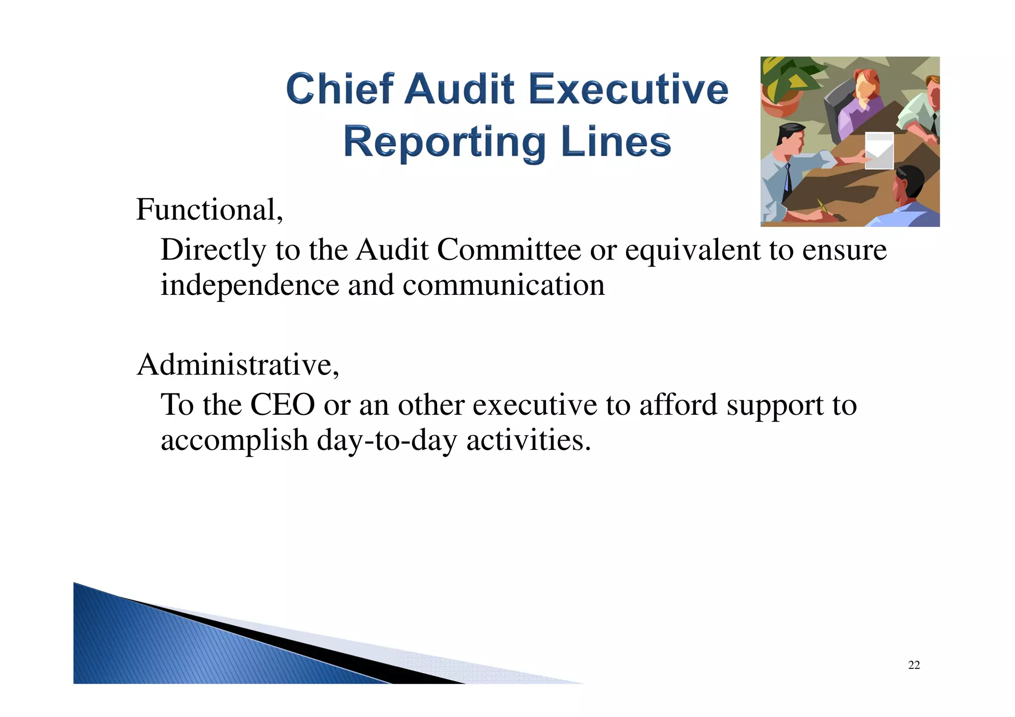 Functional,
Directly to the Audit Committee or equivalent to ensure
independence and communication
Administrative,
To the CEO or an other executive to afford support to
accomplish day-to-day activities.
22
 