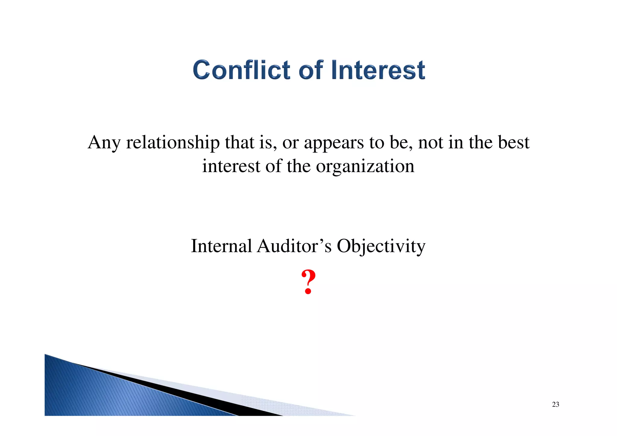 Any relationship that is, or appears to be, not in the best
interest of the organization
Internal Auditor’s Objectivity
?
23
 