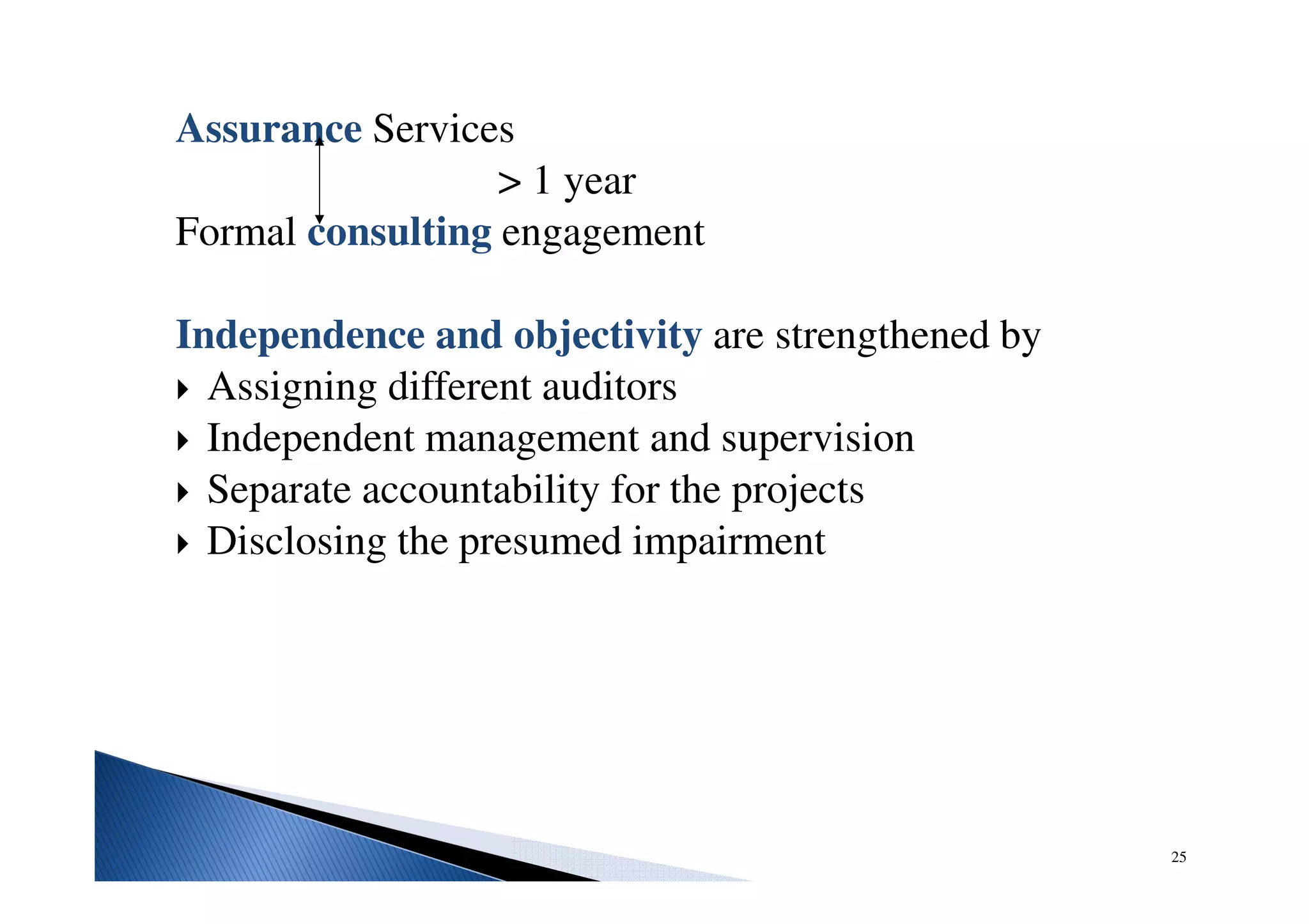 Assurance Services
> 1 year
Formal consulting engagement
Independence and objectivity are strengthened by
Assigning different auditors
Independent management and supervision
Separate accountability for the projects
Disclosing the presumed impairment
25
 