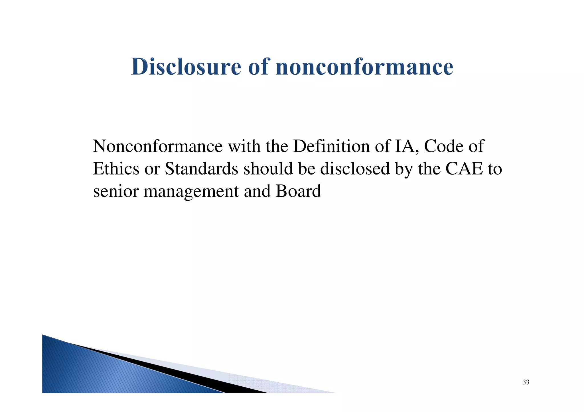 Nonconformance with the Definition of IA, Code of
Ethics or Standards should be disclosed by the CAE to
senior management and Board
33
 