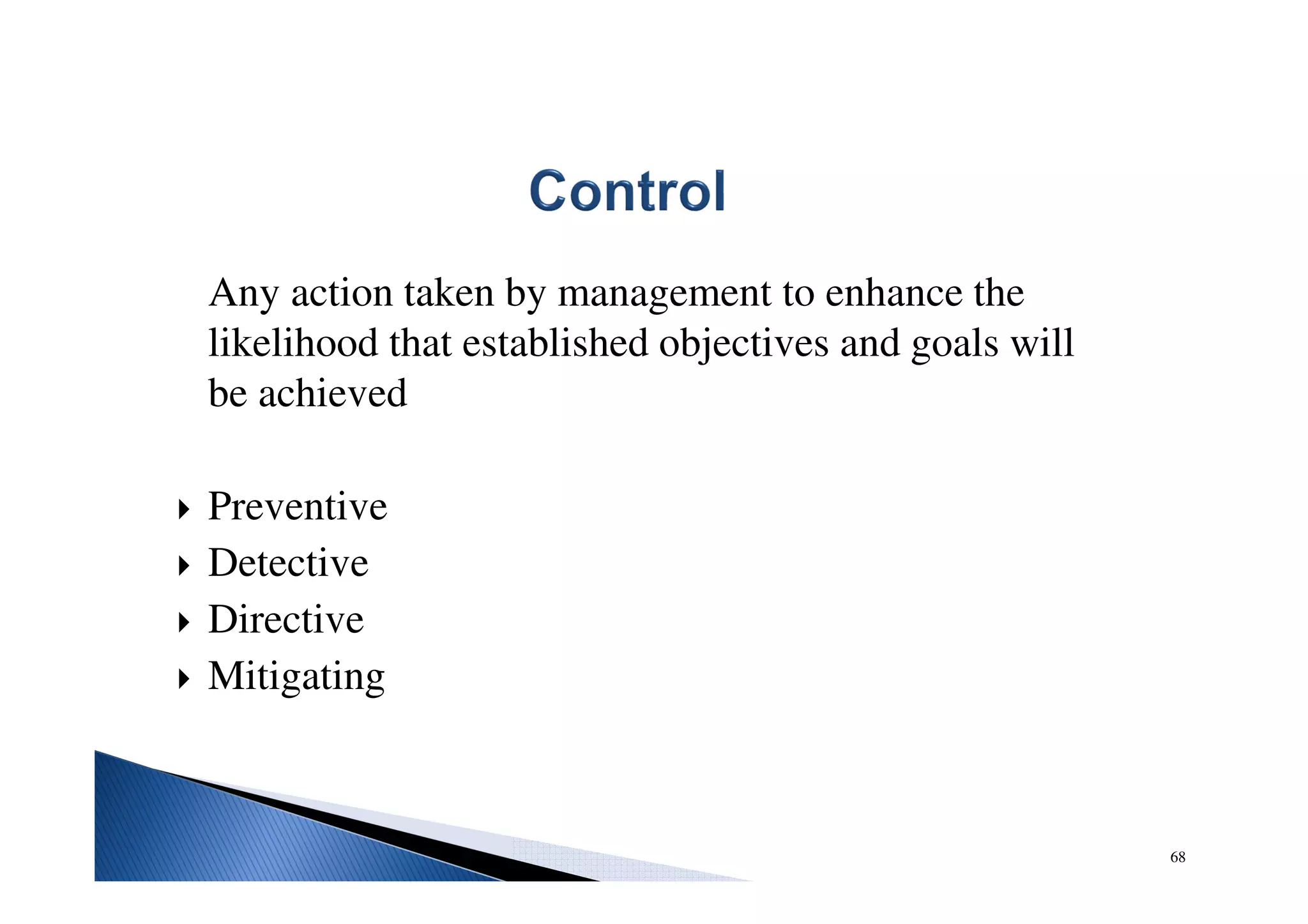 Any action taken by management to enhance the
likelihood that established objectives and goals will
be achieved
Preventive
Detective
Directive
Mitigating
68
 