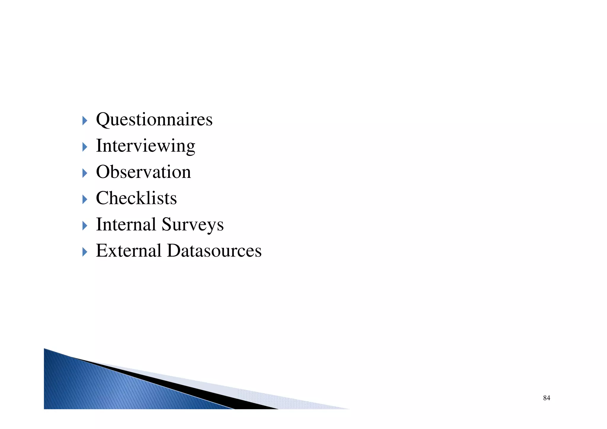 Questionnaires
Interviewing
Observation
Checklists
Internal Surveys
External Datasources
84
 
