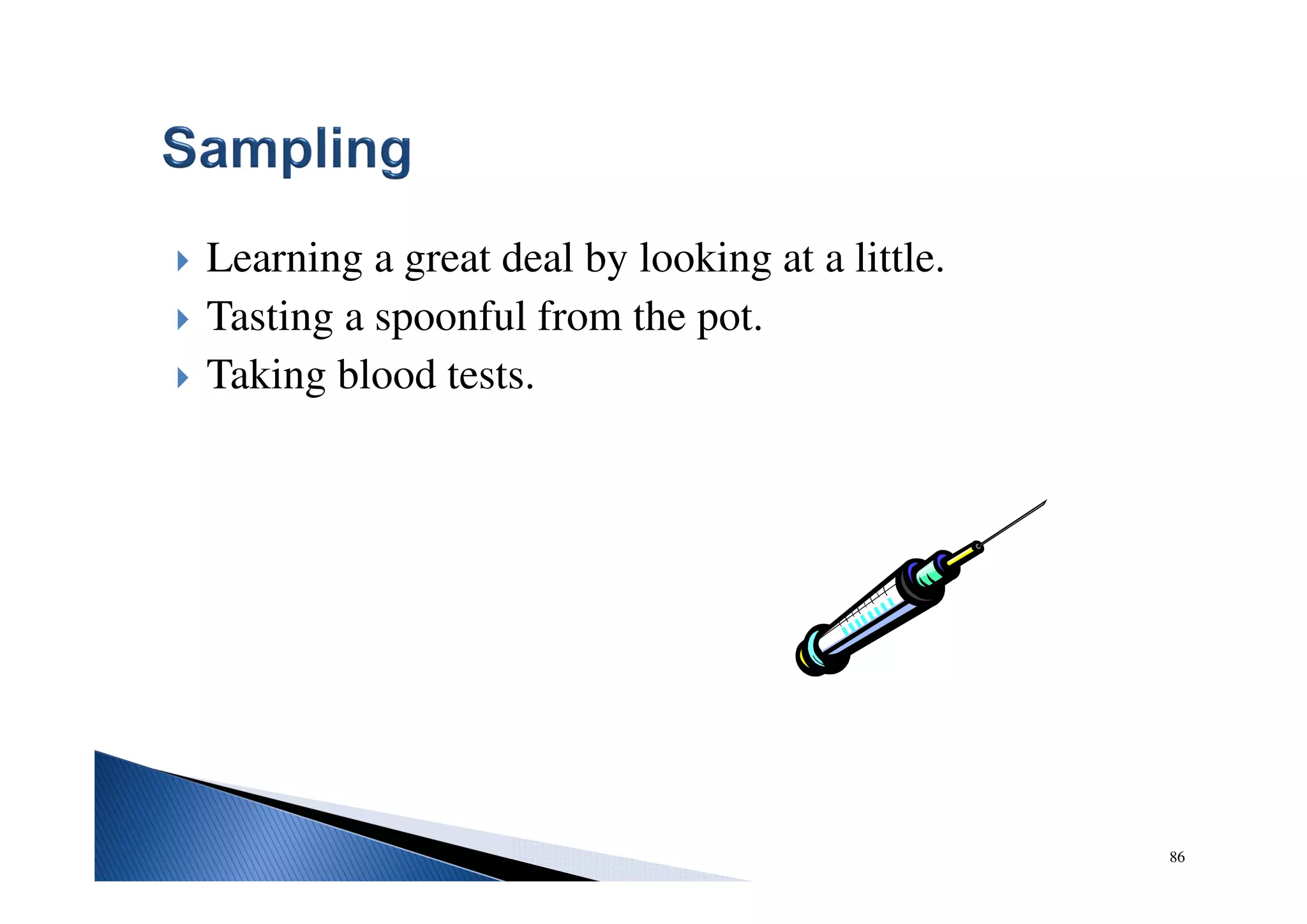 86
Learning a great deal by looking at a little.
Tasting a spoonful from the pot.
Taking blood tests.
 