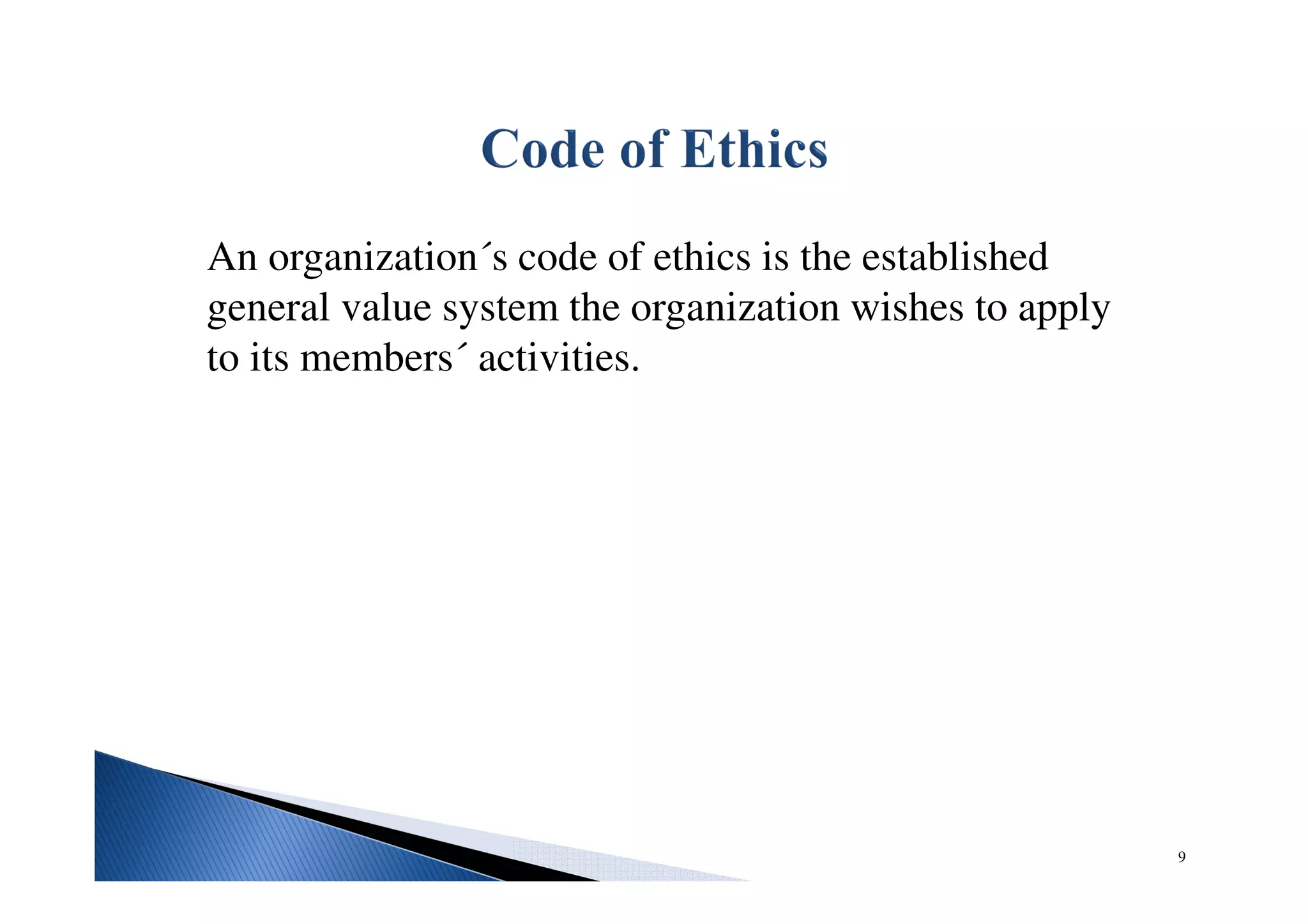 An organization´s code of ethics is the established
general value system the organization wishes to apply
to its members´ activities.
9
 