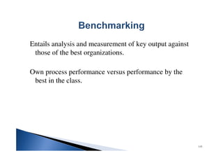 Entails analysis and measurement of key output against
those of the best organizations.
Own process performance versus performance by the
best in the class.
115
 