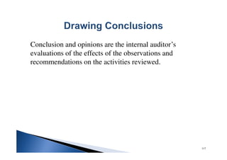 Conclusion and opinions are the internal auditor’s
evaluations of the effects of the observations and
recommendations on the activities reviewed.
117
 