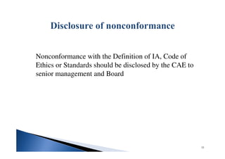 Nonconformance with the Definition of IA, Code of
Ethics or Standards should be disclosed by the CAE to
senior management and Board
33
 