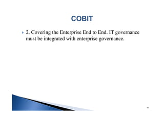 2. Covering the Enterprise End to End. IT governance
must be integrated with enterprise governance.
45
 