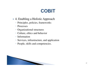 4. Enabling a Holistic Approach
◦ Principles, policies, frameworks
◦ Processes
◦ Organizational structures
◦ Culture, ethics and behavior
◦ Information
◦ Services, infrastructure, and application
◦ People, skills and competencies.
47
 