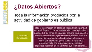 ¿Datos Abiertos?
Toda la información producida por la
actividad de gobierno es pública
Artículo 6º
Constitución
Toda la in...