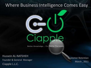 Where Business Intelligence Comes Easy  Hussein AL-NATSHEH Founder & General  Manager Ciapple L.L.C. Customer Retention March , 2011 