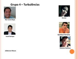 Grupo 4 – Turbulências
Kerster
Genilson Ferreira
Lionora Francisca
Jebberson Moura
Israel Serique
Ilter Junio Bispo
 
