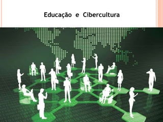 Educação e Cibercultura
 
