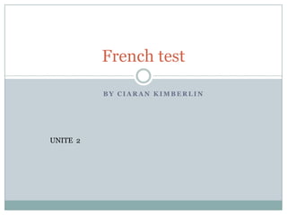 French test

          BY CIARAN KIMBERLIN




UNITE 2
 