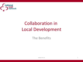 Collaboration in  Local Development The Benefits www.nrn.ie 
