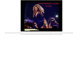 formidable work
ethic
Photo Credit: <a href="https://www.ﬂickr.com/photos/
91839863@N03/9355546886/">Ch Villa</a> via <a href="http://
compﬁght.com">Compﬁght</a> <a href="https://creativecommons.org/
licenses/by/2.0/">cc</a>

• Slide 13: Story about Beyonce Knowles' extreme work ethic beginning as early of the as 10 years old. "I worked so hard during my childhood to meet this goal: By the time I was 30 years old, I could do what I want. I’ve reached that.” ( factual statement from an interview with the Huffington Post) 
! Wilson, J. (2013, January 10). Beyonce's GQ Magazine Interview: Singer Talks Confidence And Shows More Skin For The 'Sexiest Women Of The 21st Century' Issue. Huffington Post.
!
 