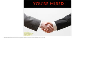 You’re Hired
Photo Credit: <a href="https://
www.ﬂickr.com/photos/
124961070@N02/14561581102/">드림포유
</a> via <a href="http://
compﬁght.com">Compﬁght</a> <a
href="https://creativecommons.org/
licenses/by-nd/2.0/">cc</a>
• Slide 6: Think of the one friend you know that has a ridiculously huge music collection or an extreme music lover, take a risk and offer them a job as your A&R.
 