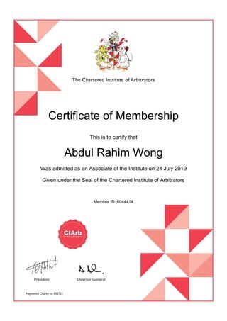 Certificate of Membership
This is to certify that
Abdul Rahim Wong
Was admitted as an Associate of the Institute on 24 July 2019
Given under the Seal of the Chartered Institute of Arbitrators
Member ID: 6044414
 