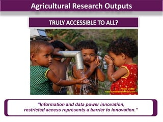 Agricultural Research Outputs




                                                   Photo Credit:
                                      natura-medioambiental.com




       “Information and data power innovation,
restricted access represents a barrier to innovation.”
 