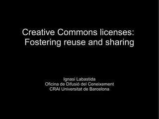 Creative Commons licenses:
Fostering reuse and sharing
Ignasi Labastida
Oficina de Difusió del Coneixement
CRAI Universitat de Barcelona
 